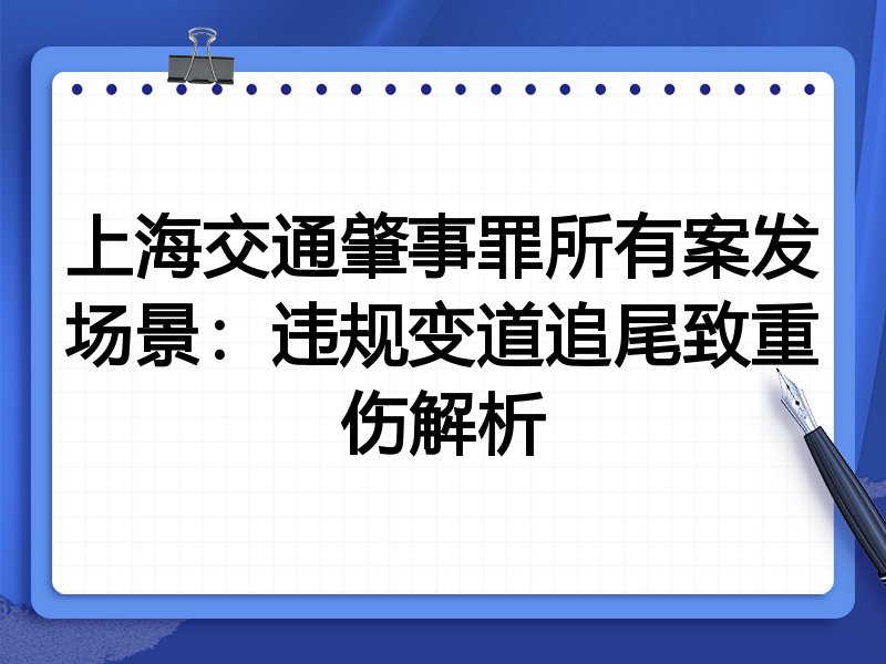 上海交通肇事罪所有案发场景:违规变道追尾致重伤解析