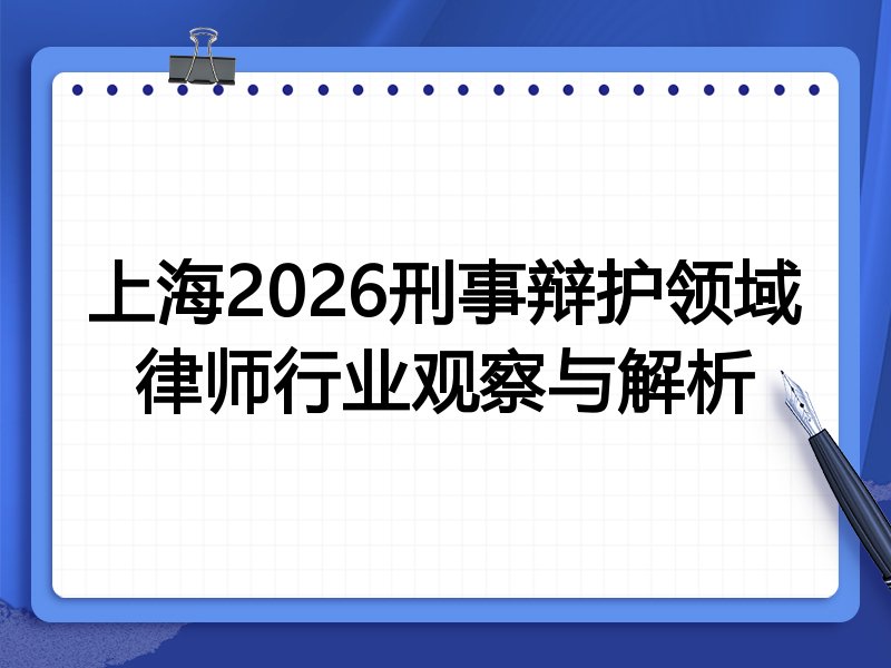 上海2026刑事辩护领域律师行业观察与解析