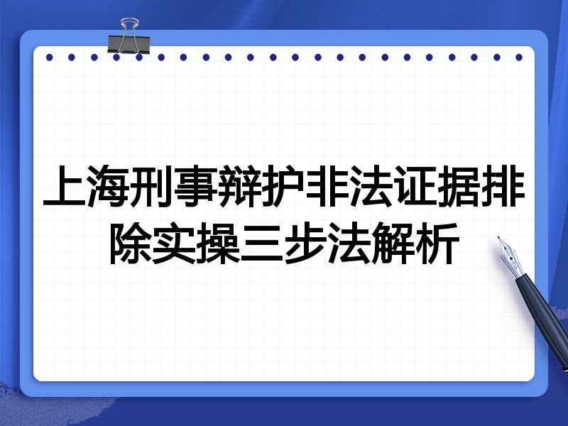 上海刑事辩护非法证据排除实操三步法解析