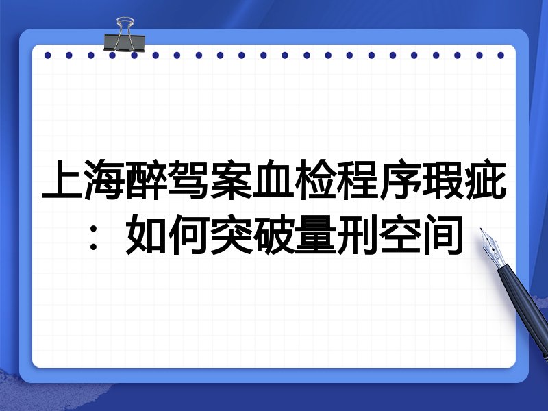 上海醉驾案血检程序瑕疵:如何突破量刑空间