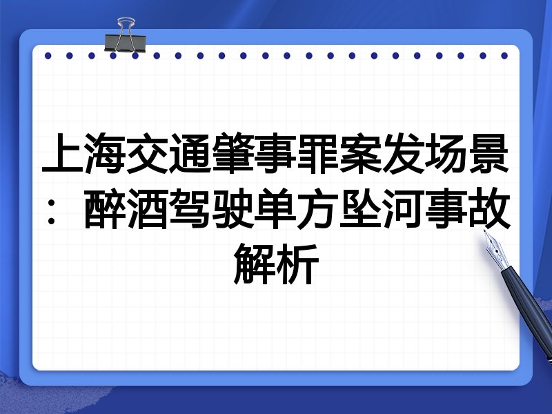 上海交通肇事罪案发场景:醉酒驾驶单方坠河事故解析