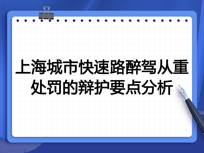 上海城市快速路醉驾从重处罚的辩护要点分析