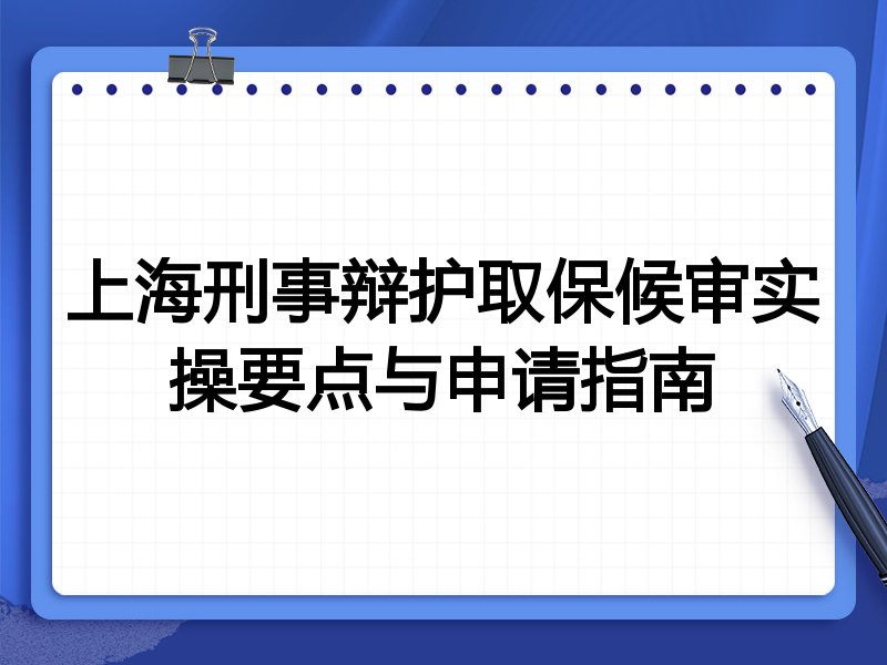 上海刑事辩护取保候审实操要点与申请指南