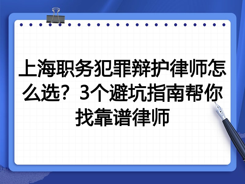 上海职务犯罪辩护律师怎么选？3个避坑指南帮你找靠谱律师