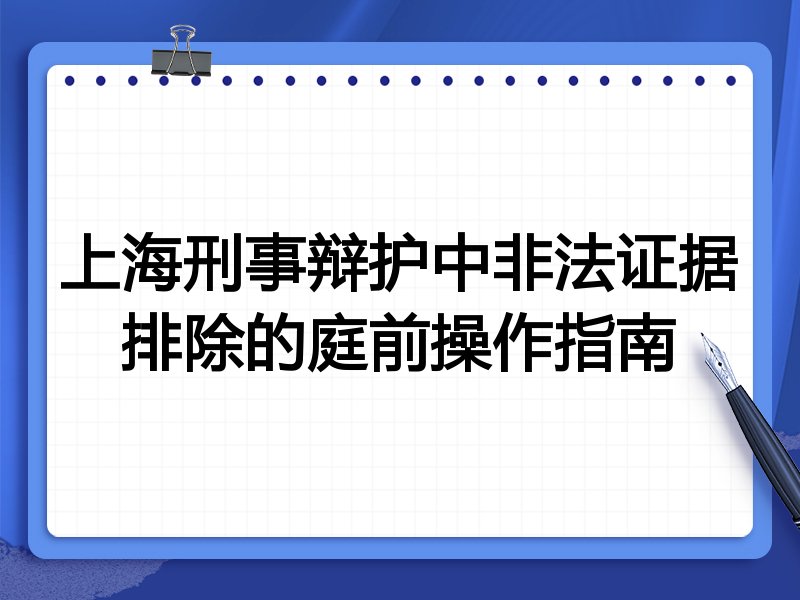 上海刑事辩护中非法证据排除的庭前操作指南
