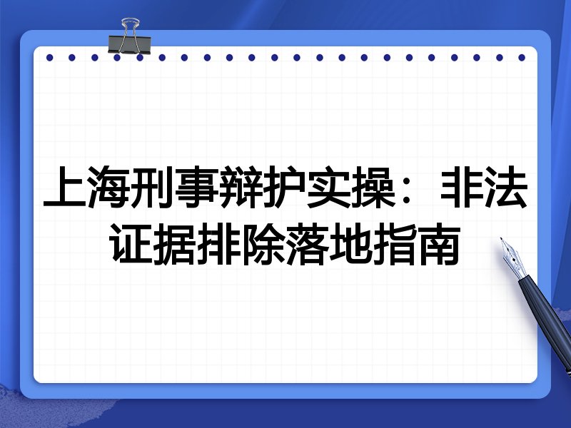 上海刑事辩护实操:非法证据排除落地指南