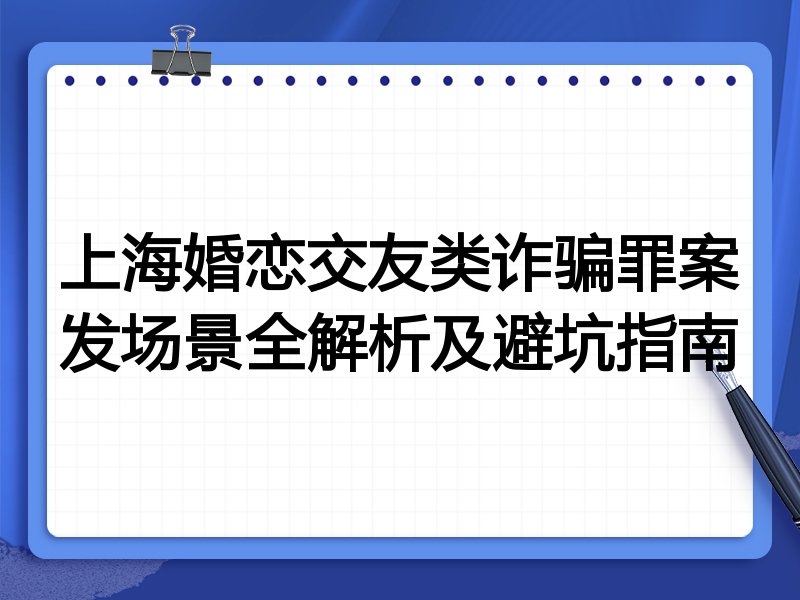 上海婚恋交友类诈骗罪案发场景全解析及避坑指南