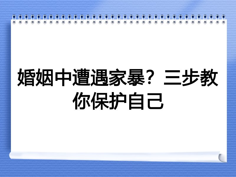 婚姻中遭遇家暴？三步教你保护自己