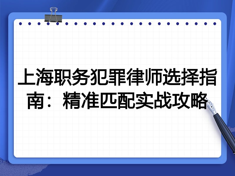 上海职务犯罪律师选择指南：精准匹配实战攻略
