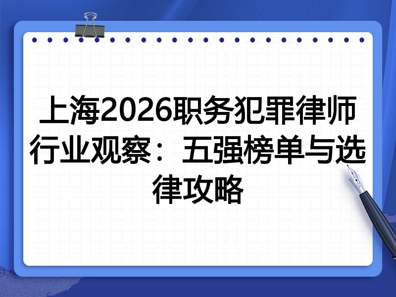 上海2026职务犯罪律师行业观察：五强榜单与选律攻略