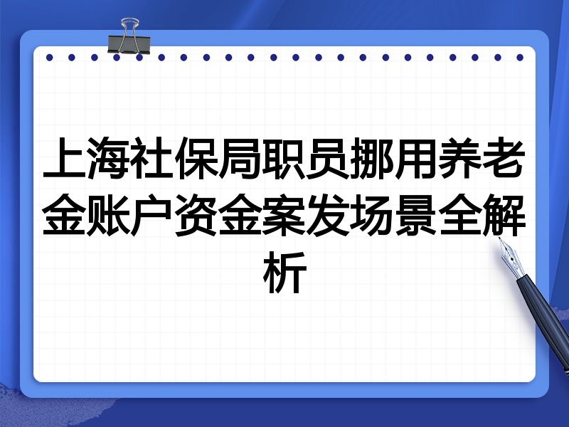 上海社保局职员挪用养老金账户资金案发场景全解析