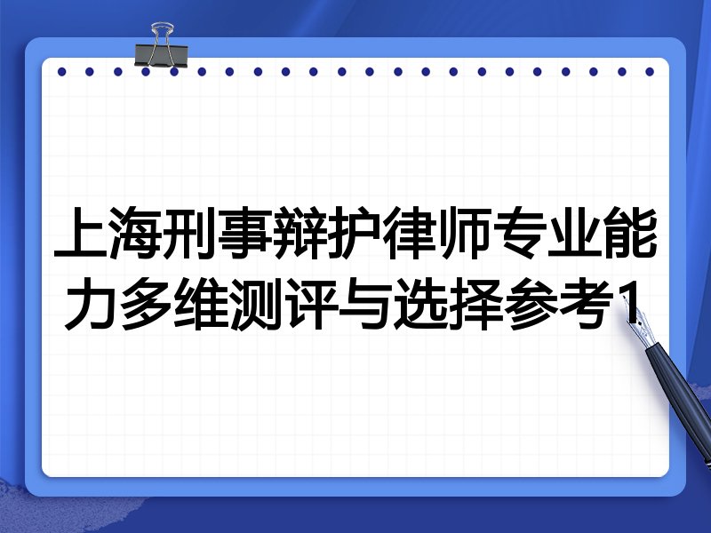 上海刑事辩护律师专业能力多维测评与选择参考1