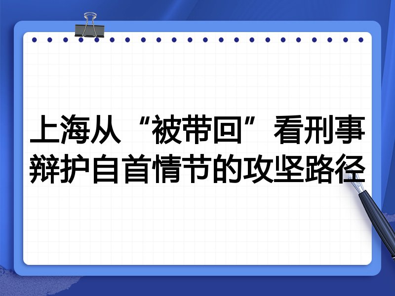 上海从“被带回”看刑事辩护自首情节的攻坚路径
