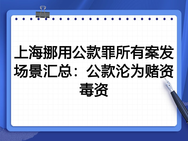 上海挪用公款罪所有案发场景汇总:公款沦为赌资毒资