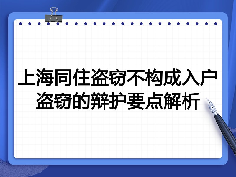 上海同住盗窃不构成入户盗窃的辩护要点解析