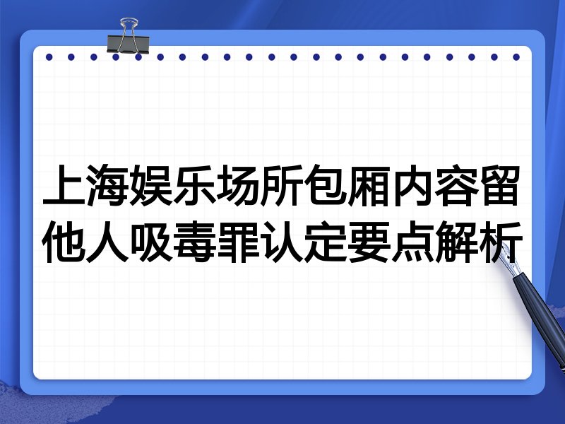 上海娱乐场所包厢内容留他人吸毒罪认定要点解析