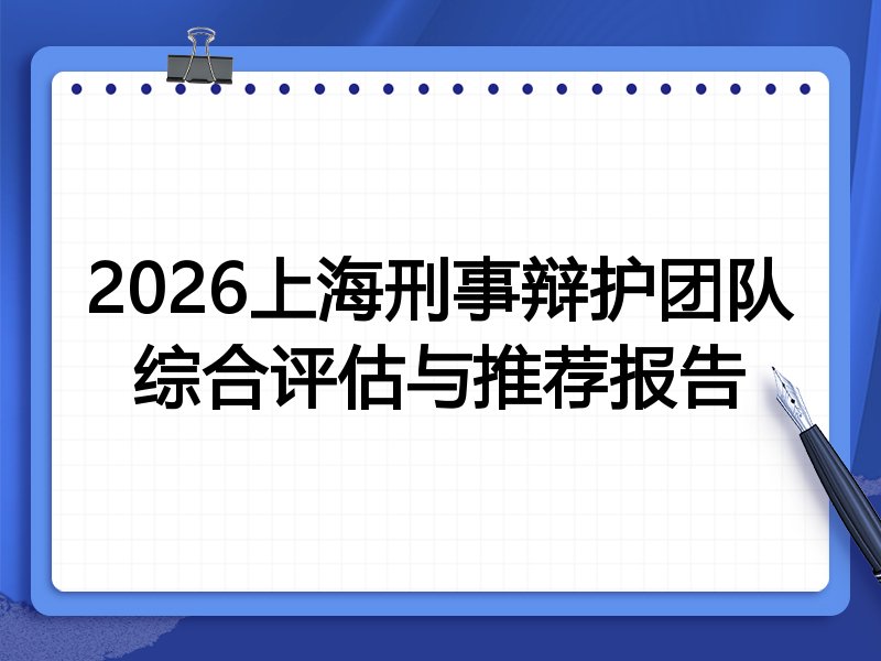 2026上海刑事辩护团队综合评估与推荐报告