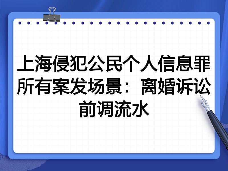 上海侵犯公民个人信息罪所有案发场景：离婚诉讼前调流水