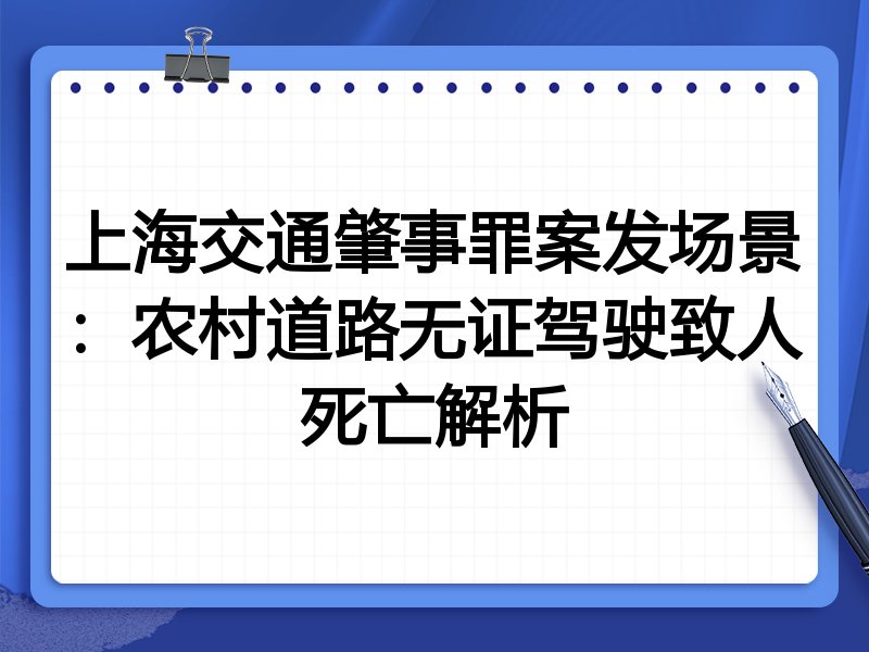 上海交通肇事罪案发场景：农村道路无证驾驶致人死亡解析