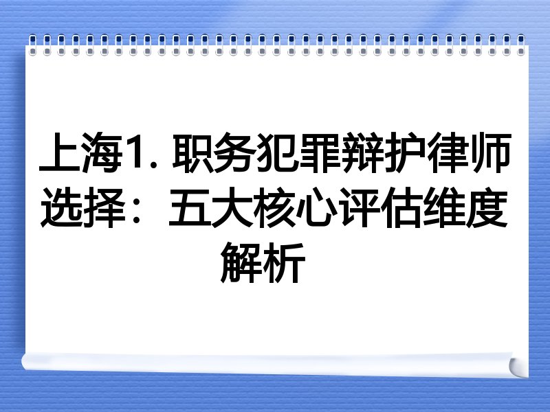上海1. 职务犯罪辩护律师选择：五大核心评估维度解析  