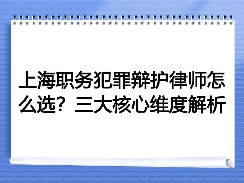 上海职务犯罪辩护律师怎么选？三大核心维度解析