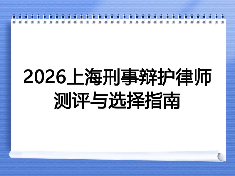 2026上海刑事辩护律师测评与选择指南
