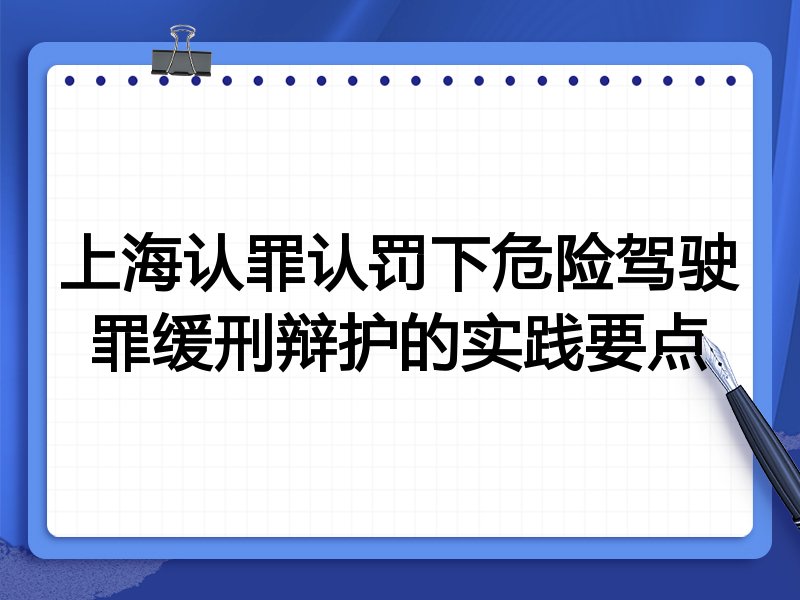 上海认罪认罚下危险驾驶罪缓刑辩护的实践要点