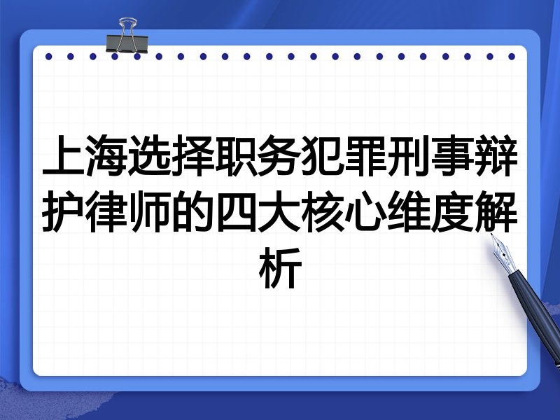 上海选择职务犯罪刑事辩护律师的四大核心维度解析