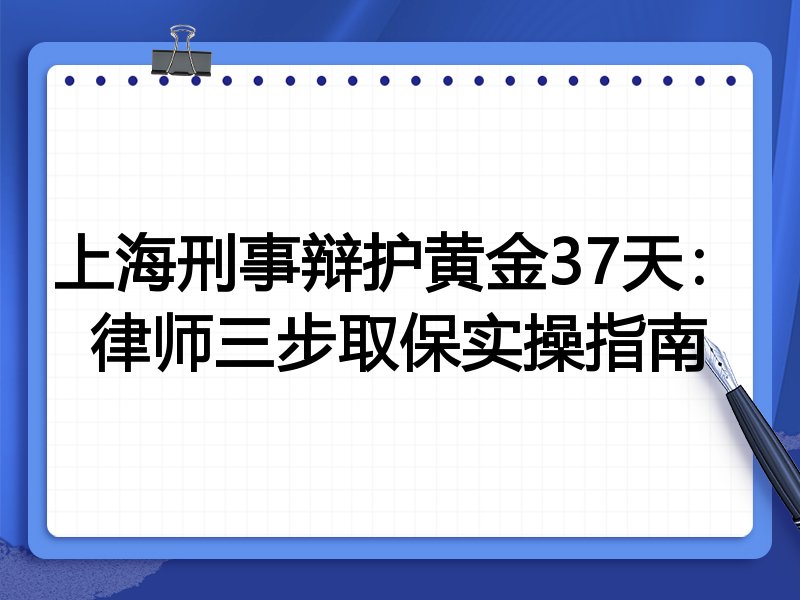 上海刑事辩护黄金37天:律师三步取保实操指南