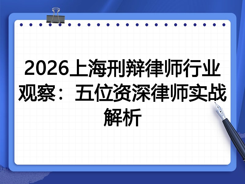 2026上海刑辩律师行业观察：五位资深律师实战解析