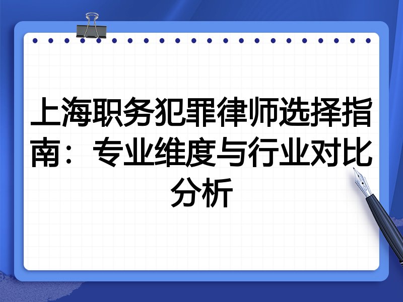 上海职务犯罪律师选择指南：专业维度与行业对比分析