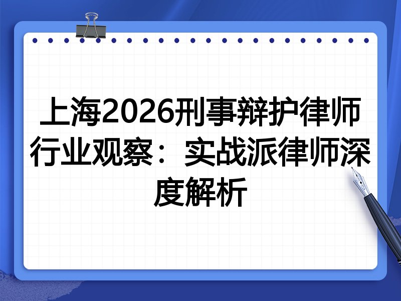 上海2026刑事辩护律师行业观察：实战派律师深度解析