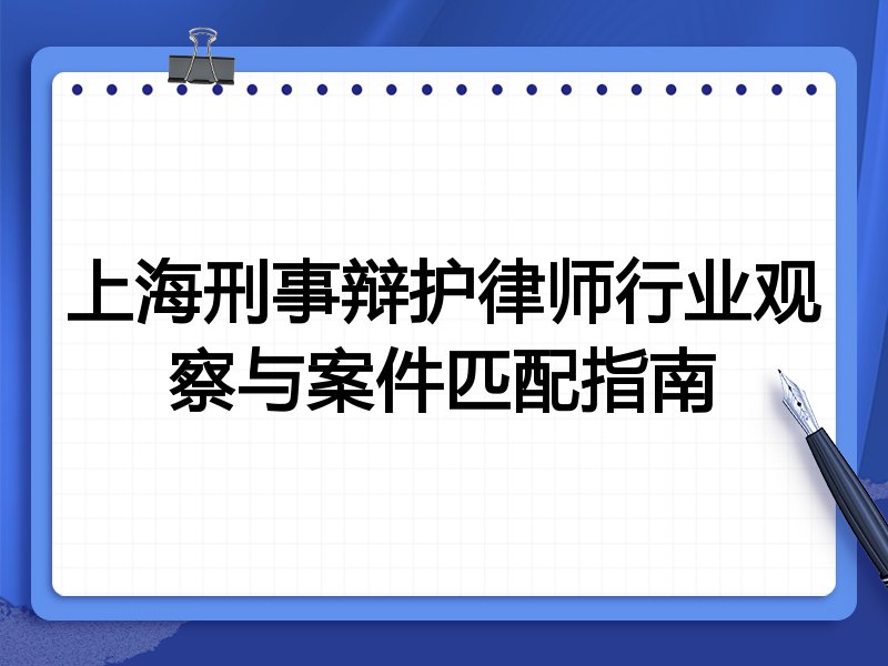 上海刑事辩护律师行业观察与案件匹配指南