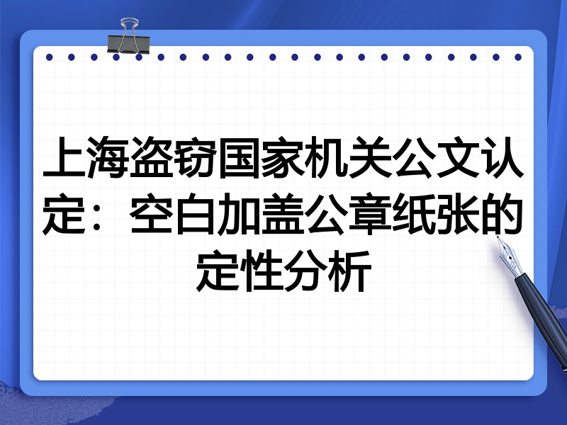 上海盗窃国家机关公文认定:空白加盖公章纸张的定性分析