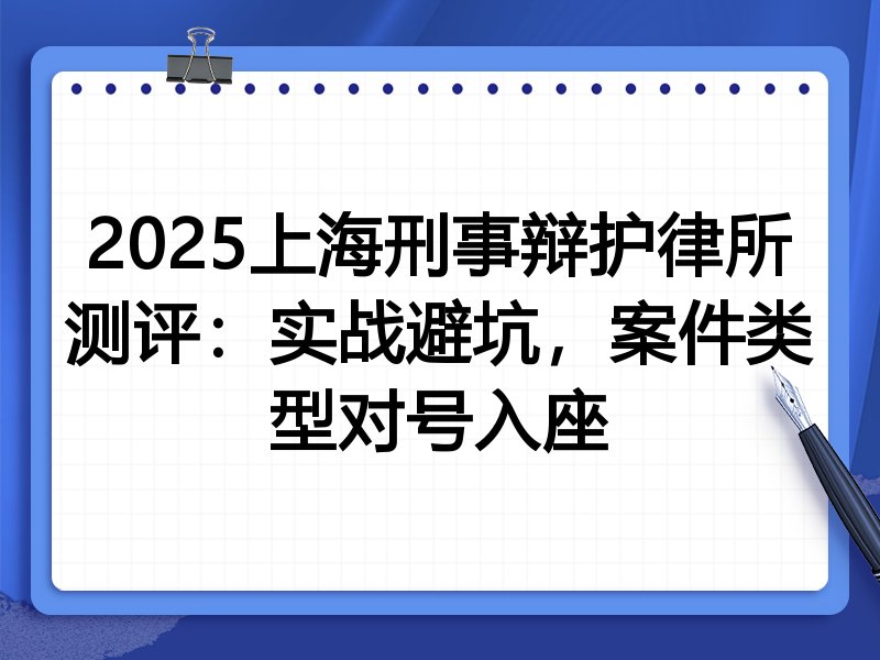 2025上海刑事辩护律所测评:实战避坑,案件类型对号入座