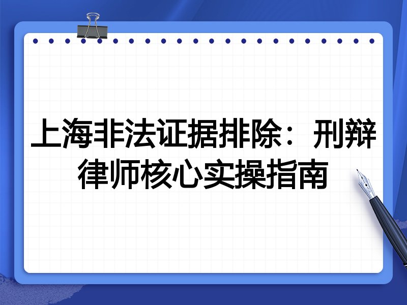 上海非法证据排除:刑辩律师核心实操指南