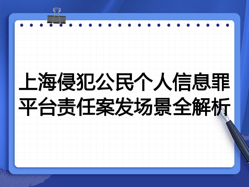 上海侵犯公民个人信息罪平台责任案发场景全解析