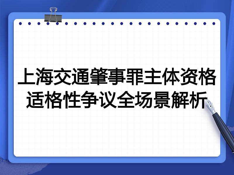 上海交通肇事罪主体资格适格性争议全场景解析
