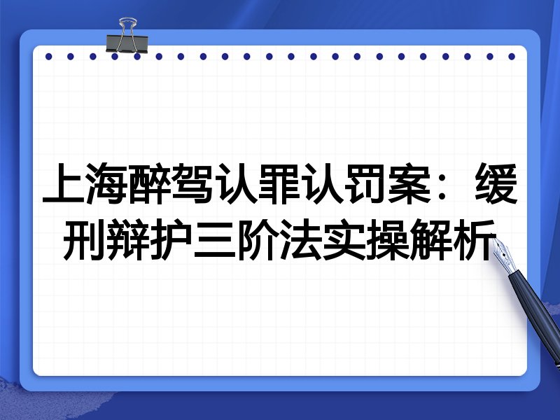 上海醉驾认罪认罚案:缓刑辩护三阶法实操解析