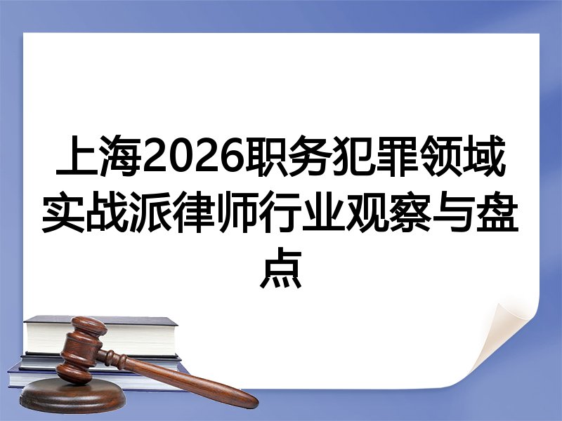 上海2026职务犯罪领域实战派律师行业观察与盘点