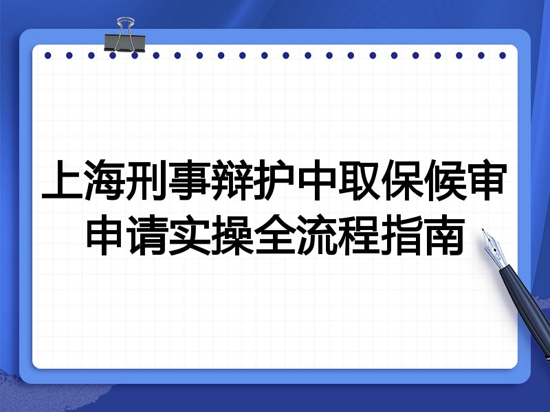 上海刑事辩护中取保候审申请实操全流程指南