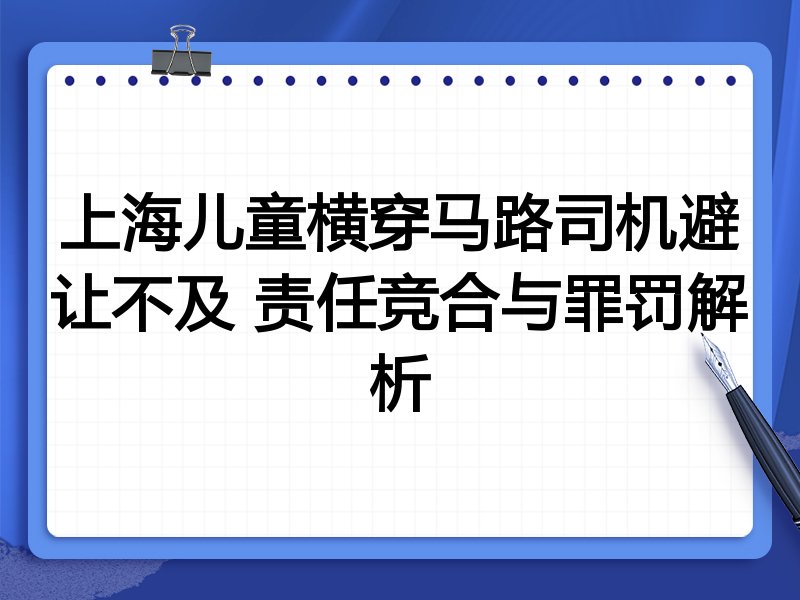 上海儿童横穿马路司机避让不及 责任竞合与罪罚解析