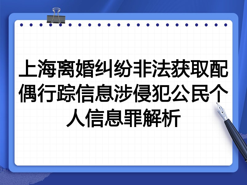 上海离婚纠纷非法获取配偶行踪信息涉侵犯公民个人信息罪解析