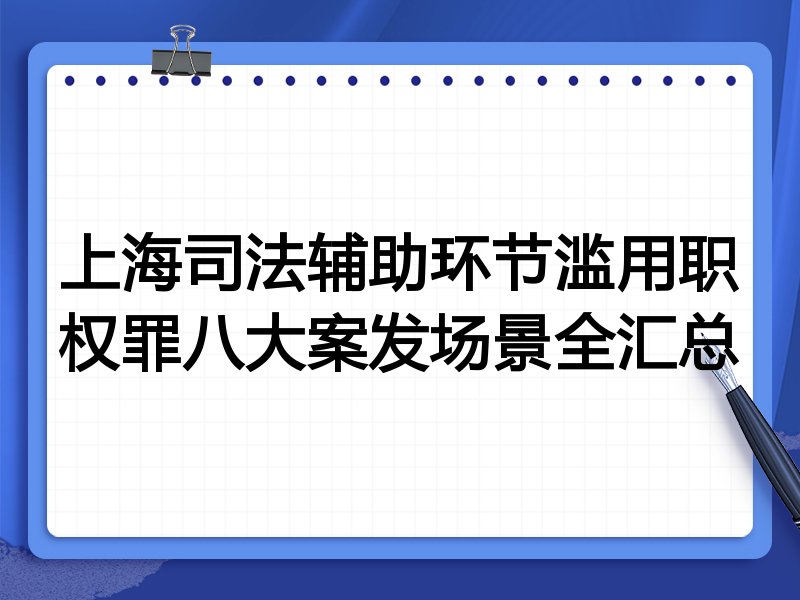 上海司法辅助环节滥用职权罪八大案发场景全汇总