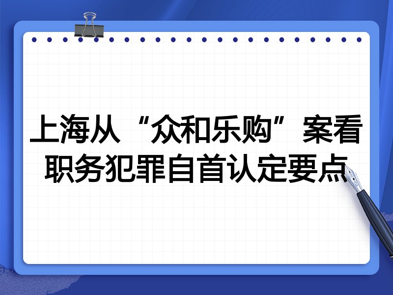 上海从“众和乐购”案看职务犯罪自首认定要点