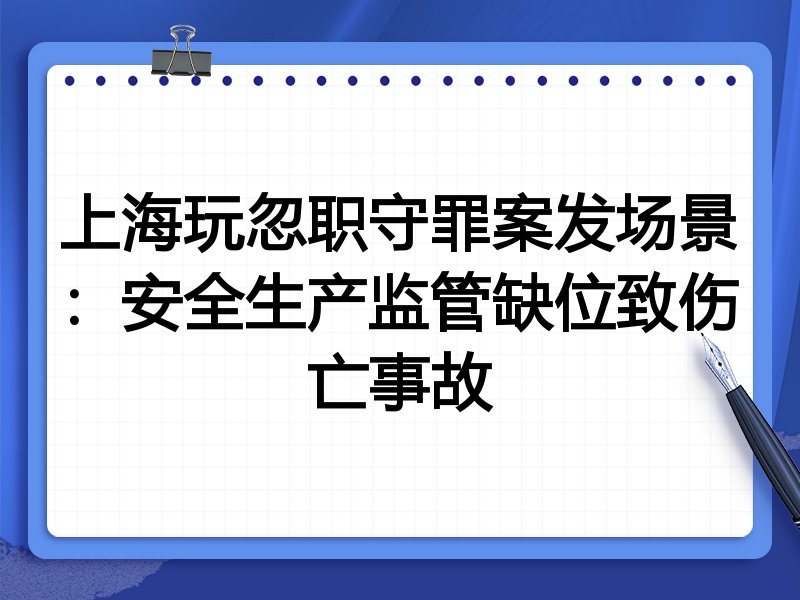 上海玩忽职守罪案发场景:安全生产监管缺位致伤亡事故