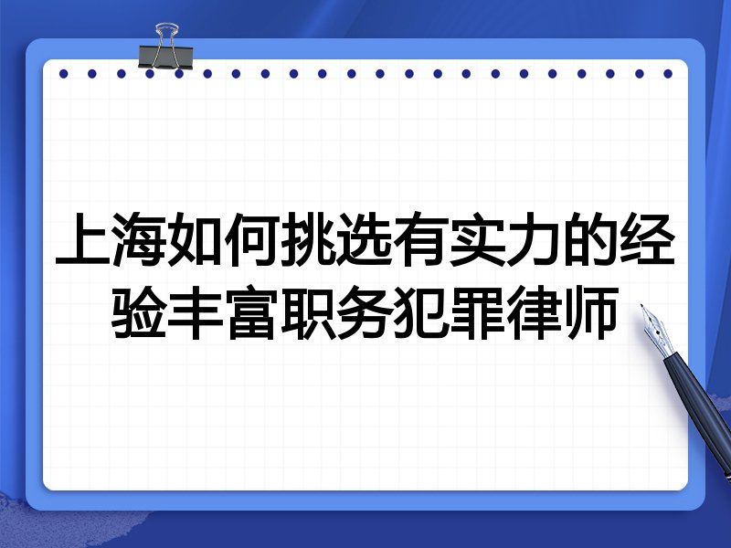 上海如何挑选有实力的经验丰富职务犯罪律师