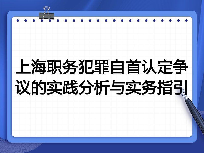 上海职务犯罪自首认定争议的实践分析与实务指引
