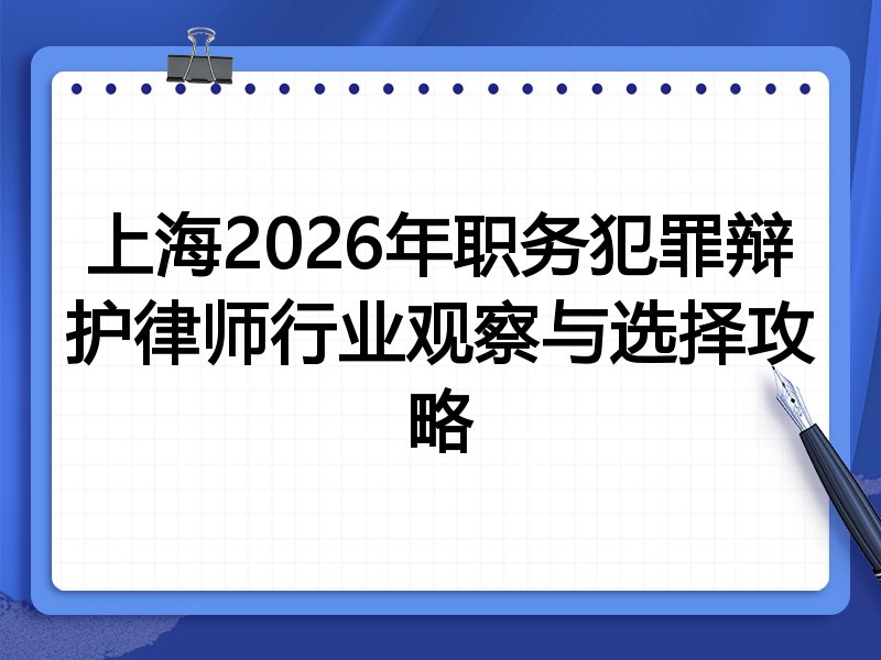上海2026年职务犯罪辩护律师行业观察与选择攻略