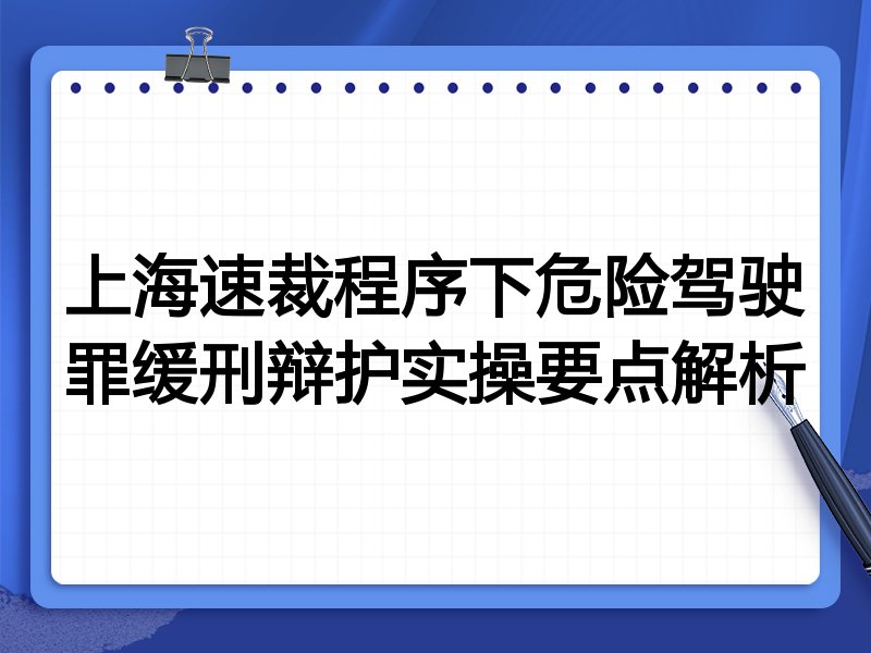 上海速裁程序下危险驾驶罪缓刑辩护实操要点解析